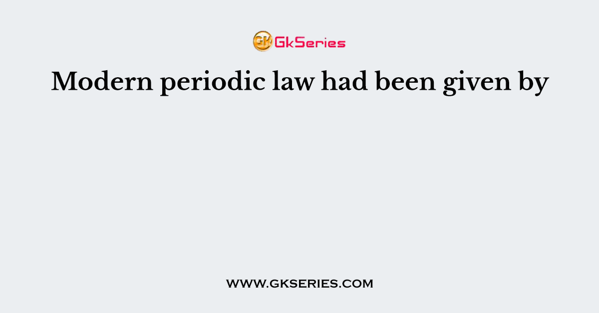 Modern periodic law had been given by