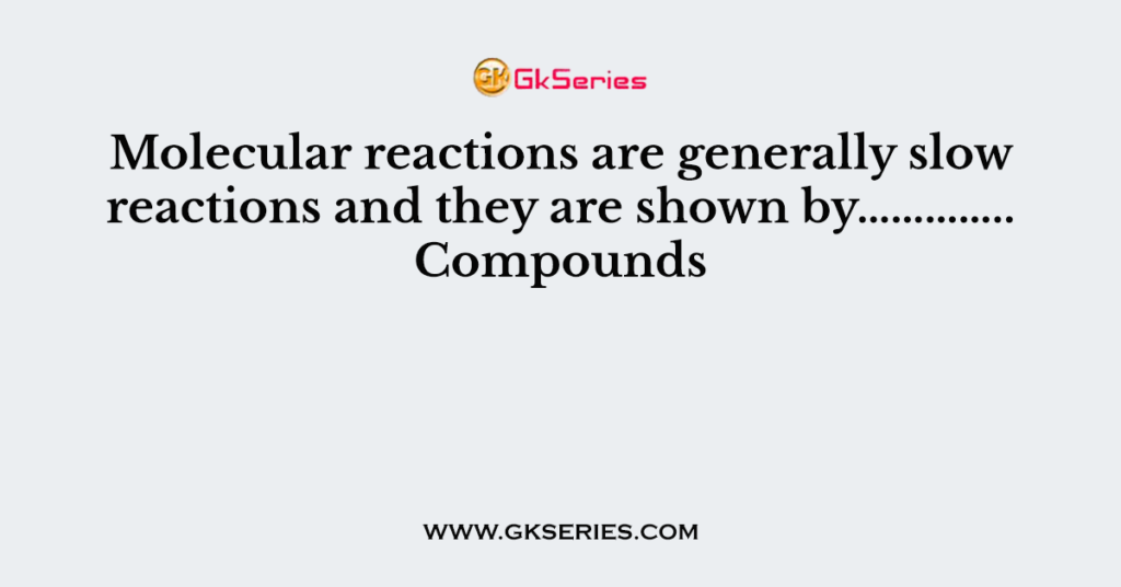 molecular-reactions-are-generally-slow-reactions-and-they-are-shown-by