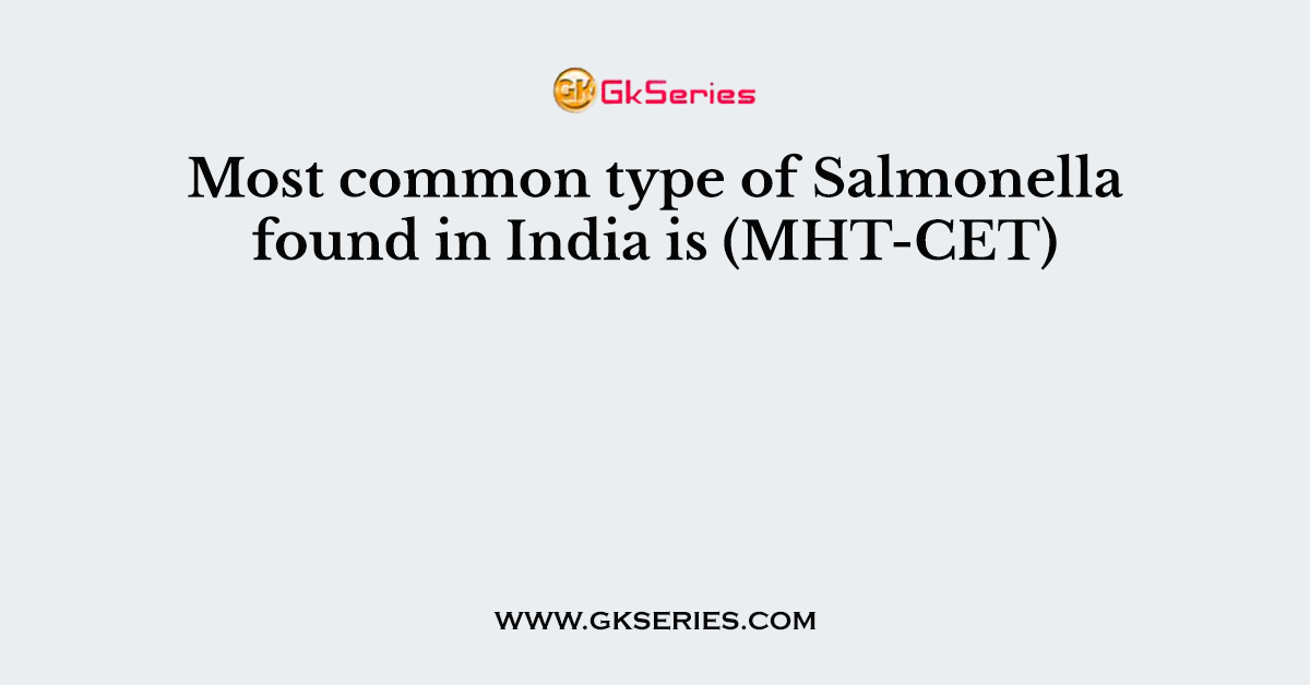 Most common type of Salmonella found in India is (MHT-CET)