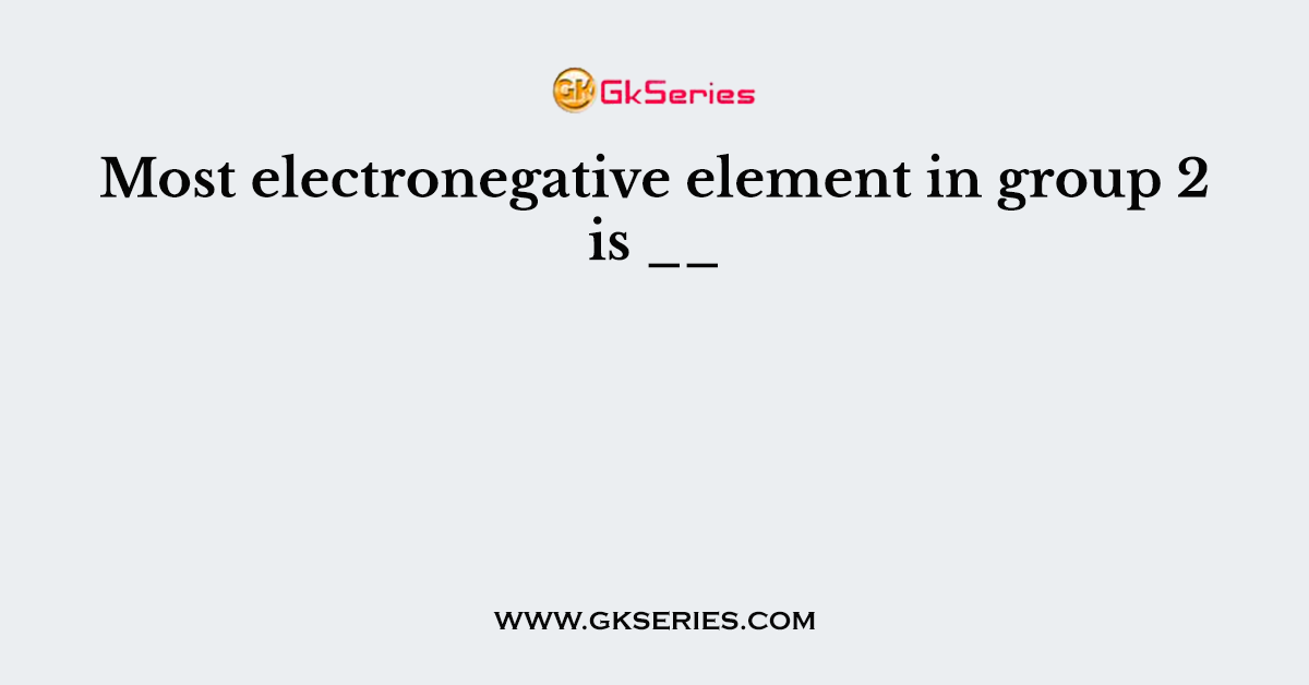 Most electronegative element in group 2 is __