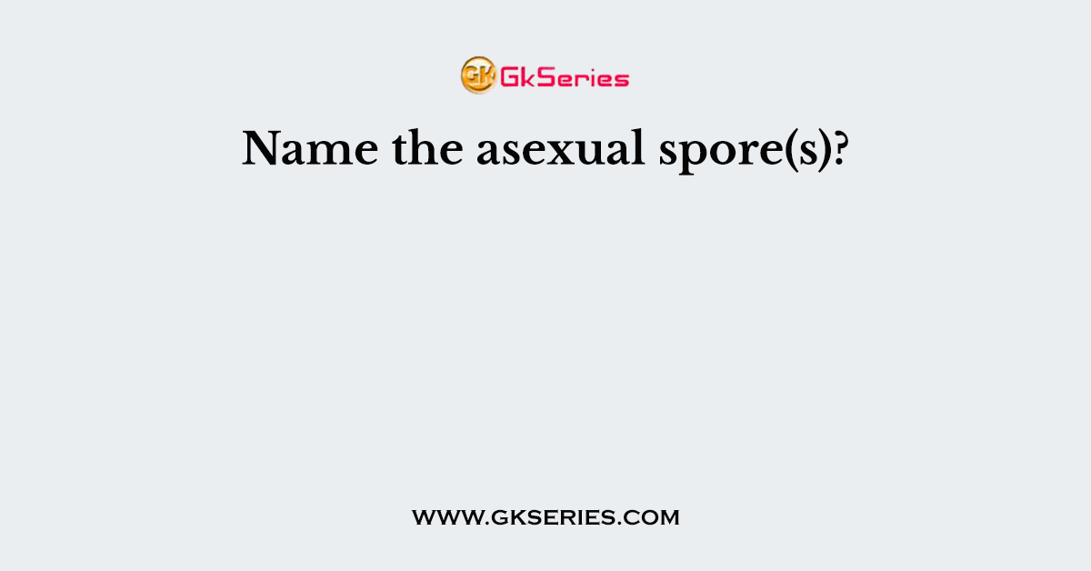 Name the asexual spore(s)?