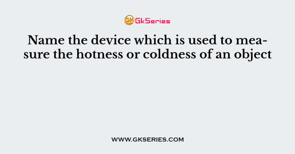 Name the device which is used to measure the hotness or coldness of an object