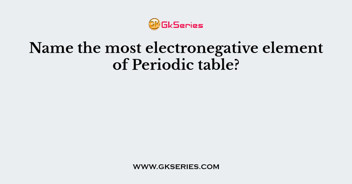 Name the most electronegative element of Periodic table?