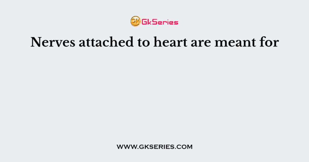 Nerves attached to heart are meant for