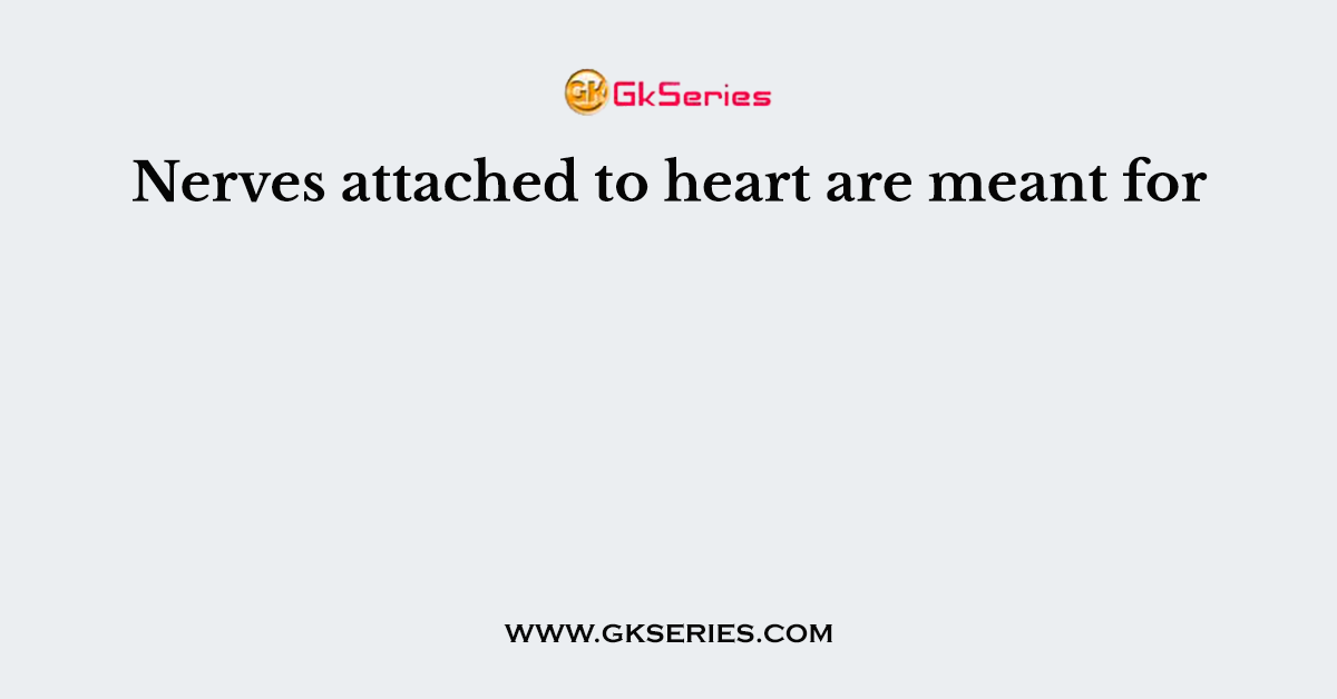 Nerves attached to heart are meant for