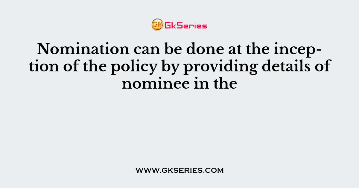 Nomination can be done at the inception of the policy by providing details of nominee in the
