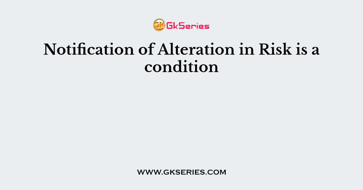 Notification of Alteration in Risk is a condition