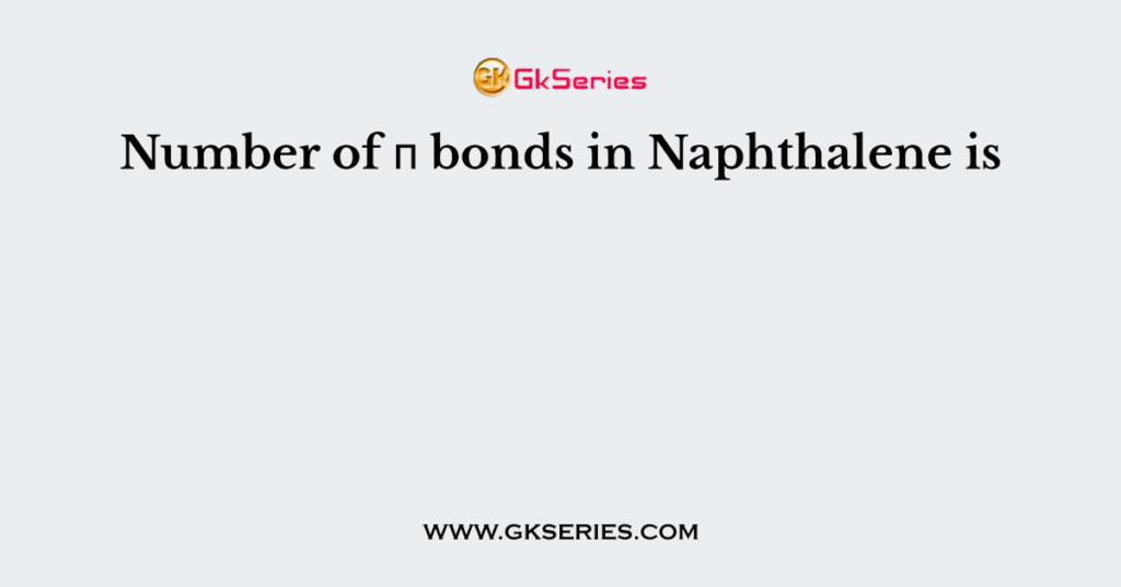 Number of π bonds in Naphthalene is