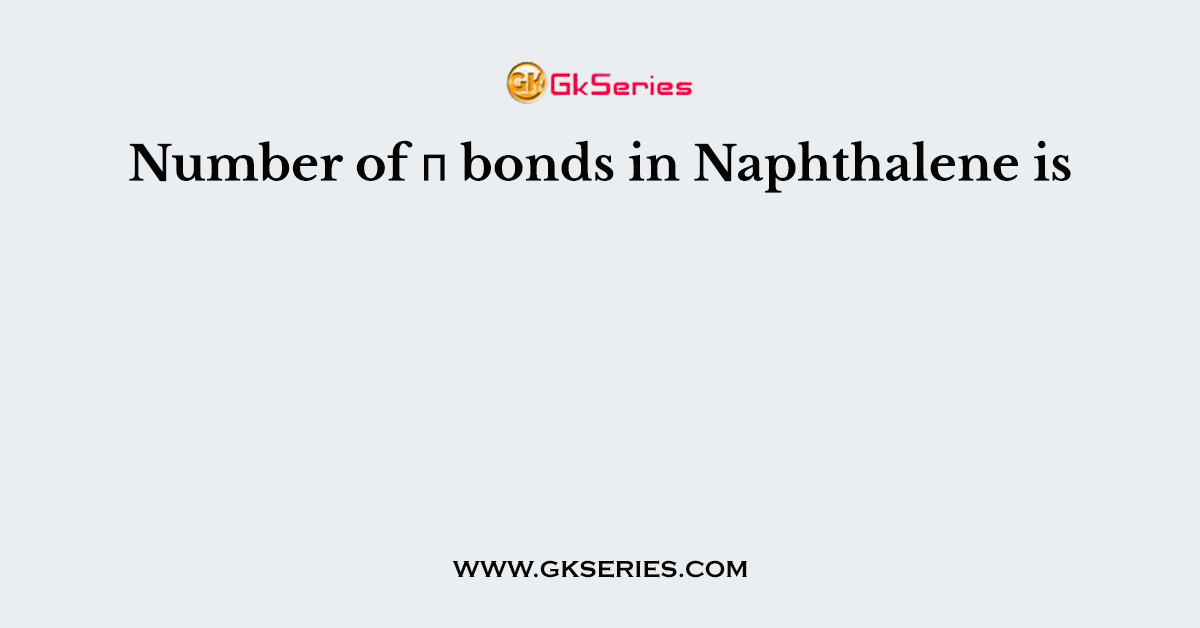Number of π bonds in Naphthalene is