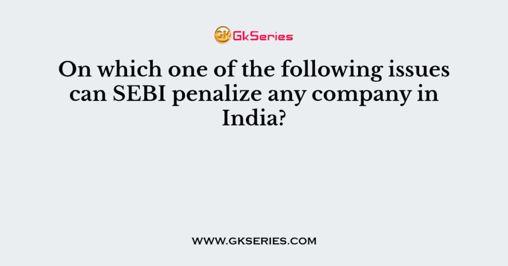 On which one of the following issues can SEBI penalize any company in India?