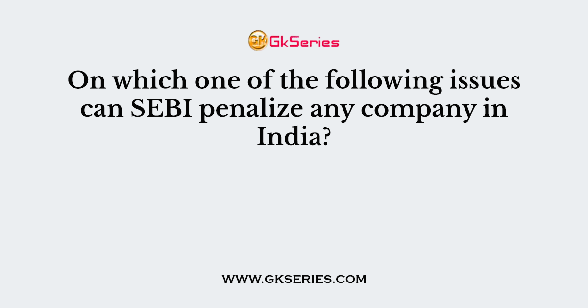 On which one of the following issues can SEBI penalize any company in India?