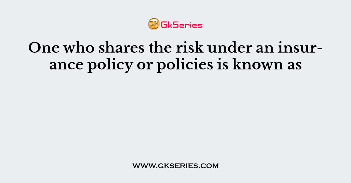 One who shares the risk under an insurance policy or policies is known as