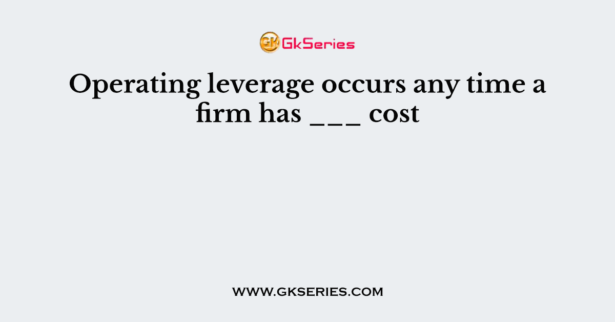 Operating leverage occurs any time a firm has ___ cost