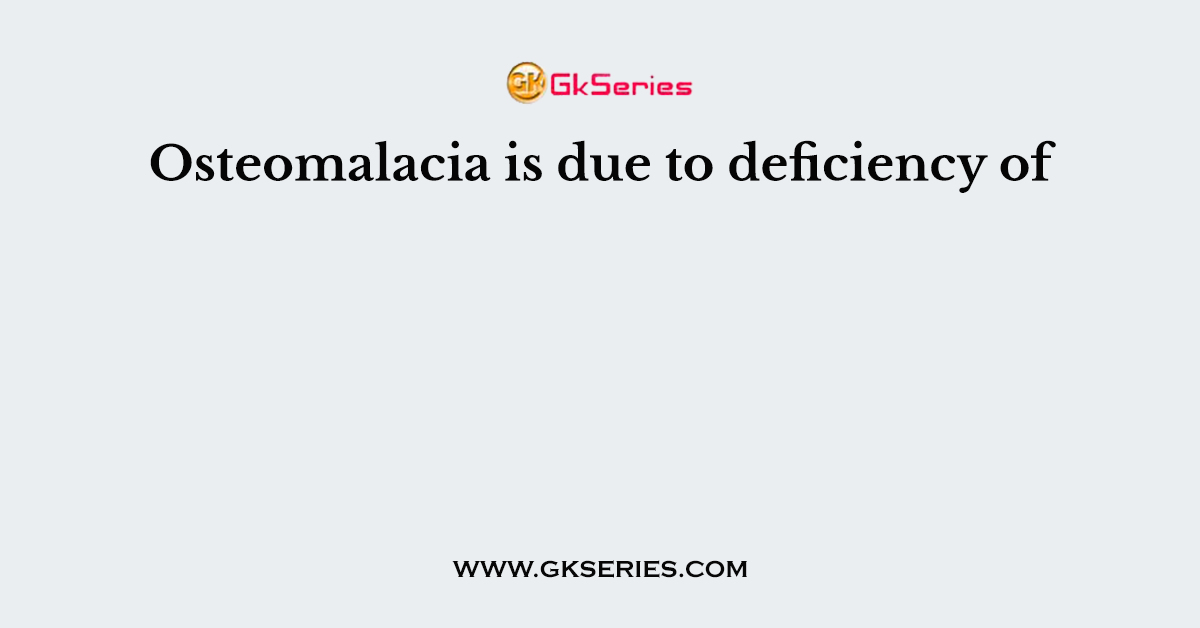 Osteomalacia is due to deficiency of