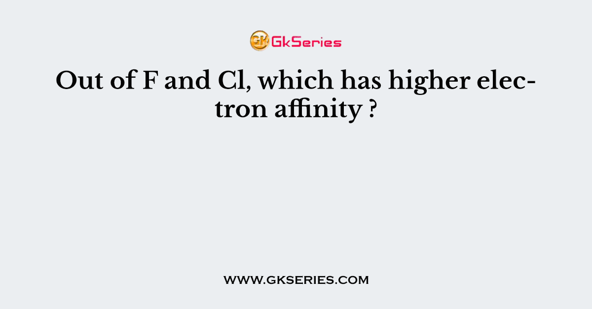 Out of F and Cl, which has higher electron affinity ?