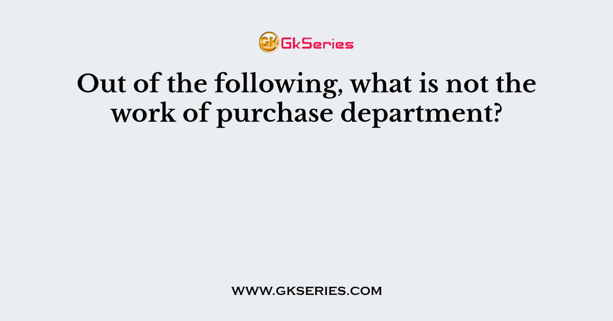 Out of the following, what is not the work of purchase department?