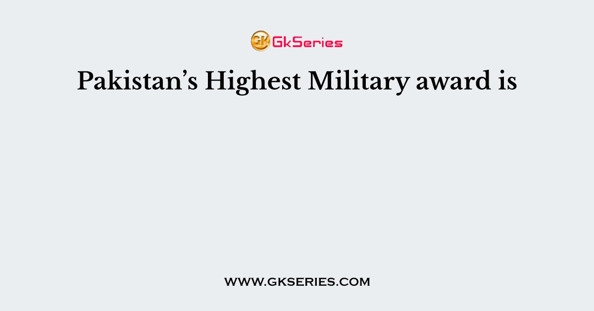 Pakistan’s Highest Military award is