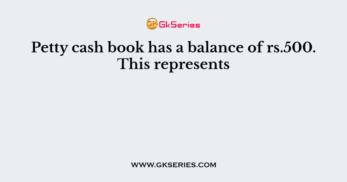 Petty cash book has a balance of rs.500. This represents