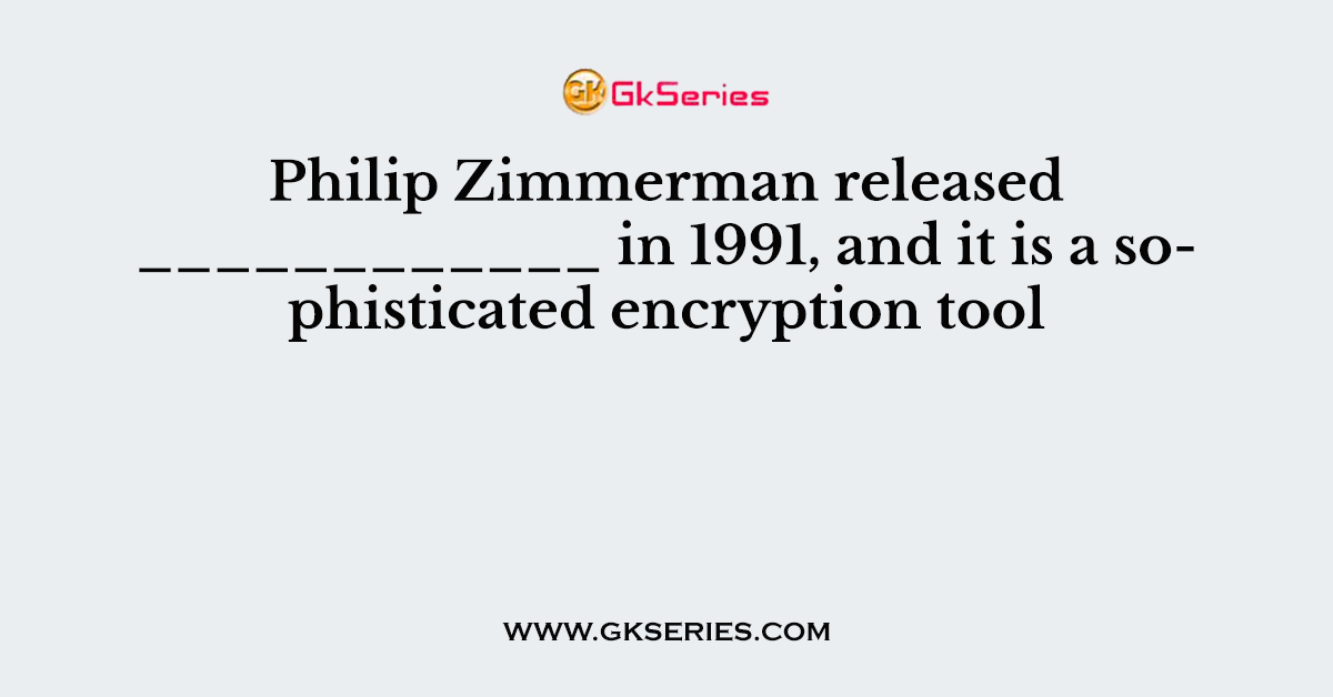 Philip Zimmerman released ____________ in 1991, and it is a sophisticated encryption tool