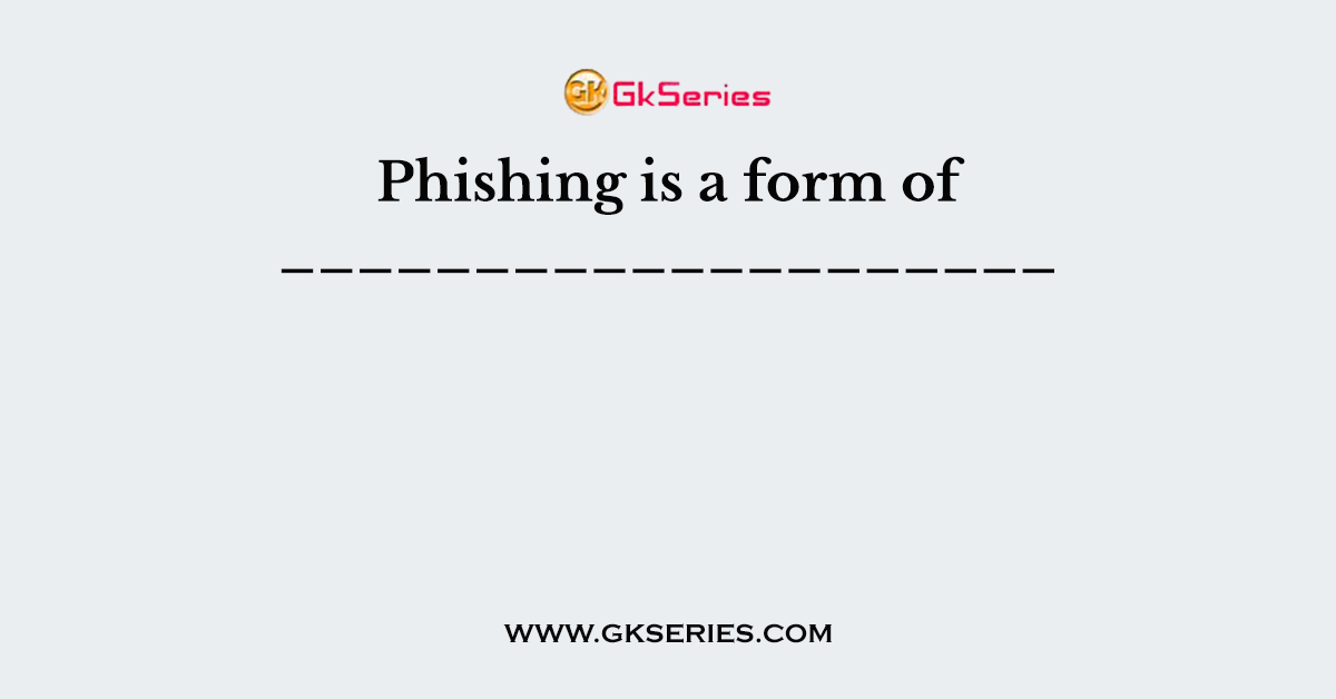 Phishing is a form of ____________________
