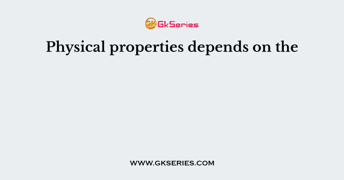 Physical properties depends on the