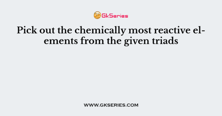 pick-out-the-chemically-most-reactive-elements-from-the-given-triads