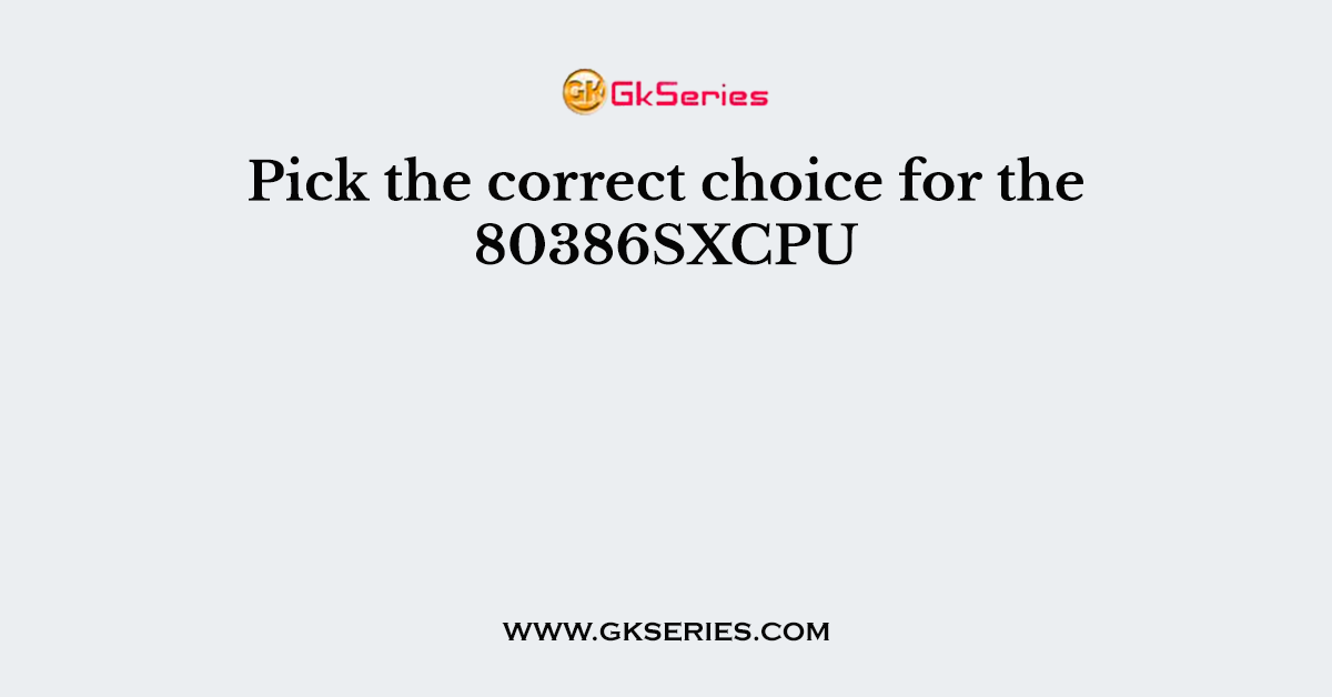 Pick the correct choice for the 80386SXCPU