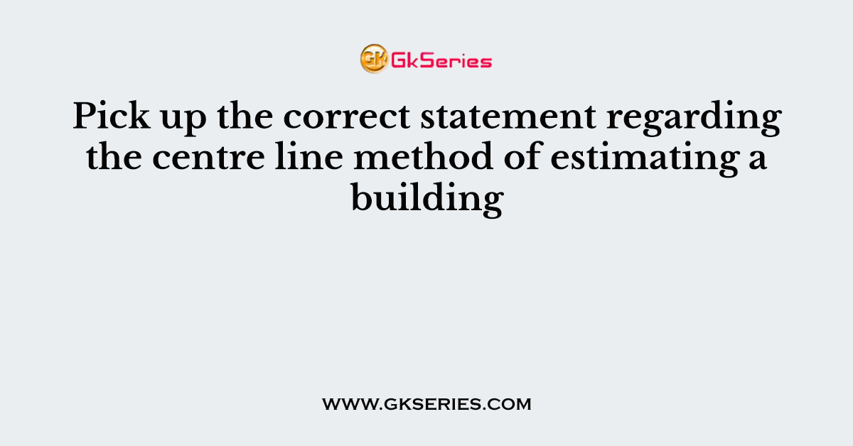 Pick up the correct statement regarding the centre line method of estimating a building