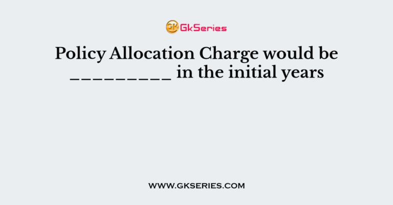 policy-allocation-charge-would-be-in-the-initial-years