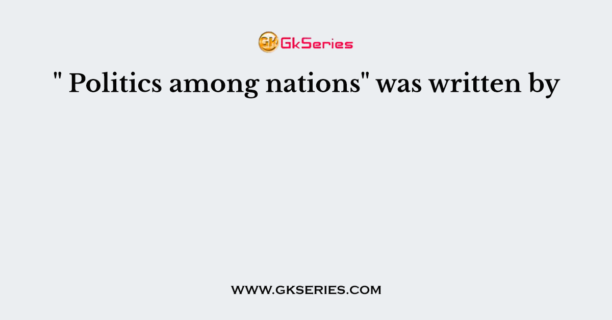 " Politics among nations" was written by