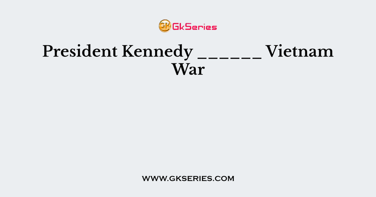 President Kennedy ______ Vietnam War