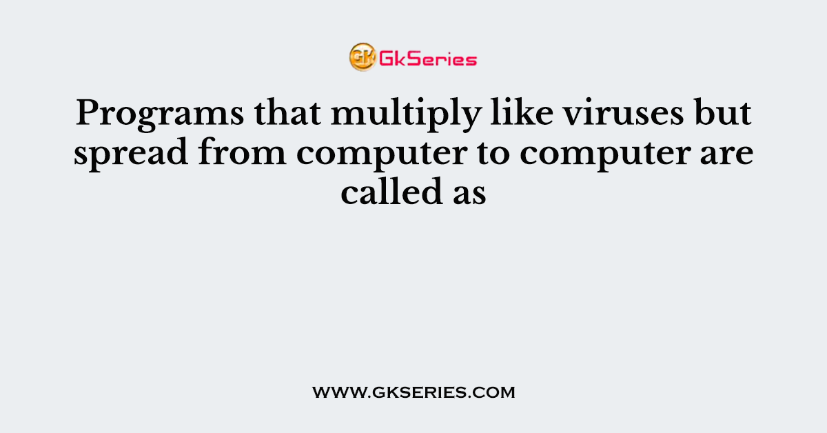 Programs that multiply like viruses but spread from computer to computer are called as
