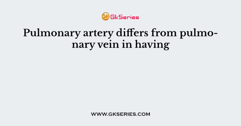 Pulmonary artery differs from pulmonary vein in having