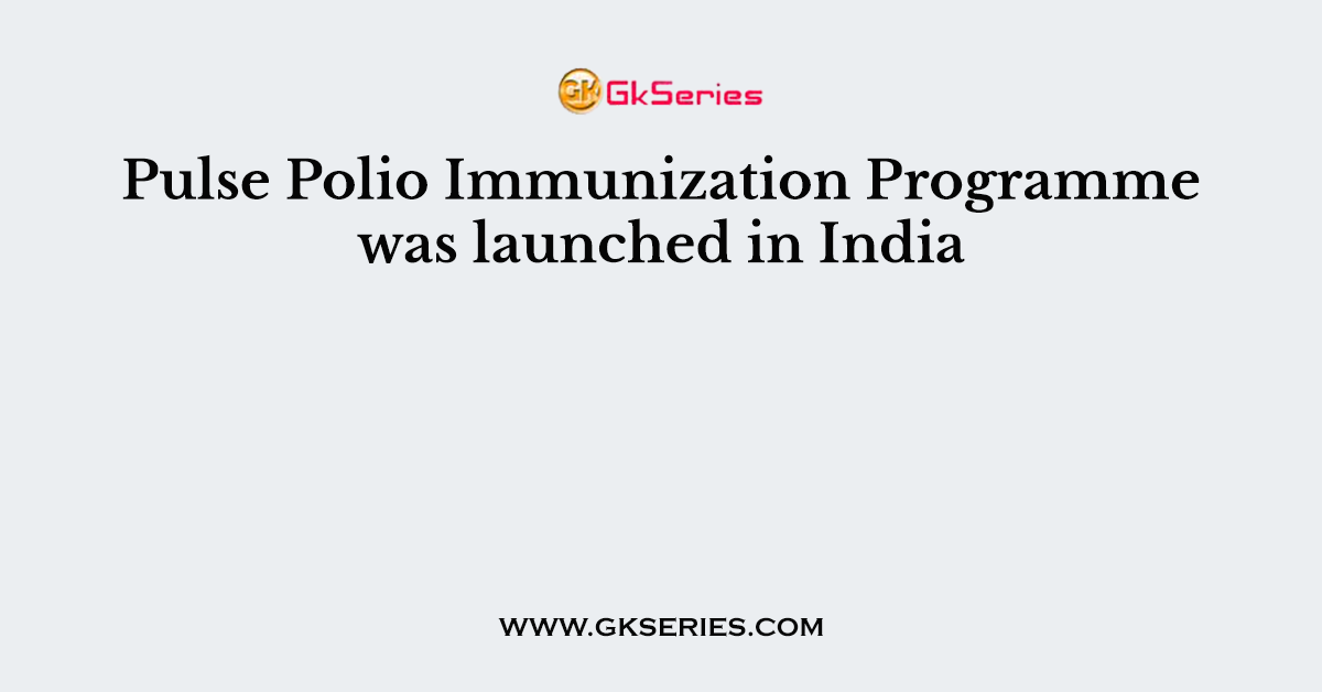 Pulse Polio Immunization Programme was launched in India