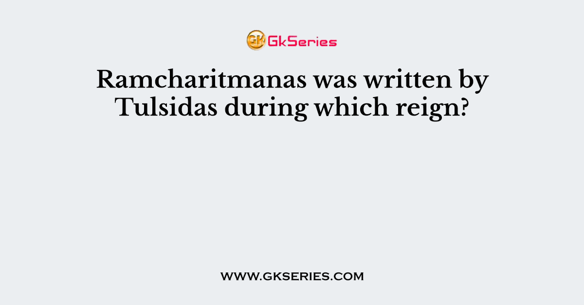 Ramcharitmanas was written by Tulsidas during which reign?
