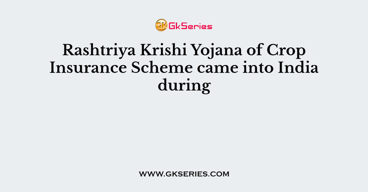 Rashtriya Krishi Yojana of Crop Insurance Scheme came into India during
