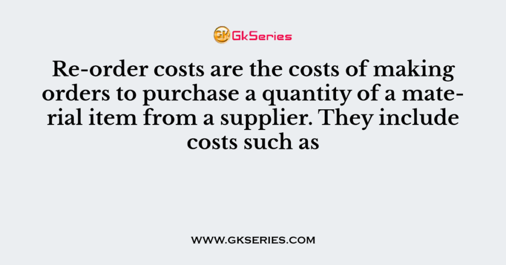 Re-order costs are the costs of making orders to purchase a quantity of a material item from a supplier. They include costs such as