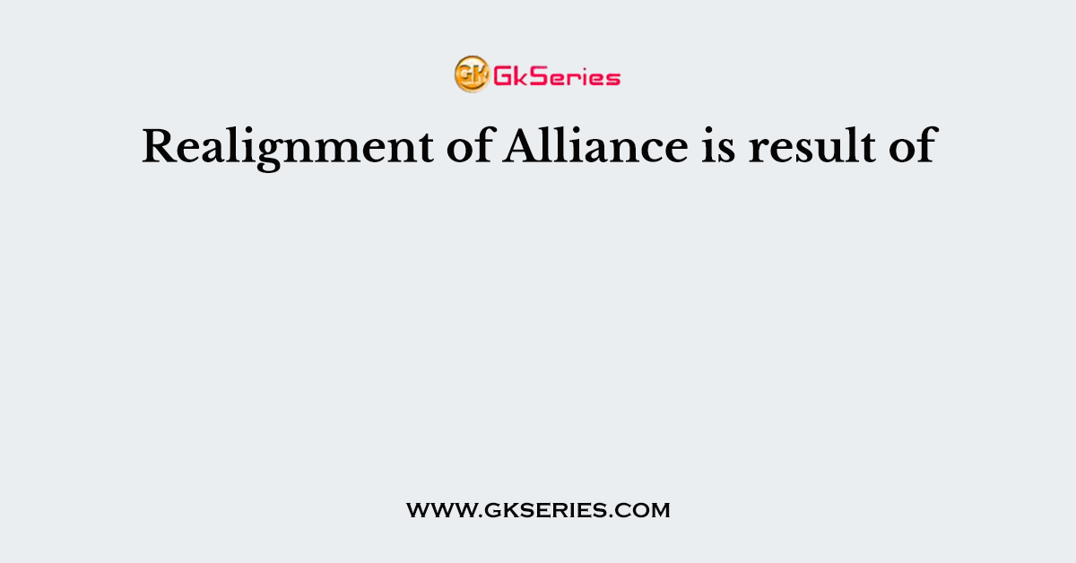 Realignment of Alliance is result of