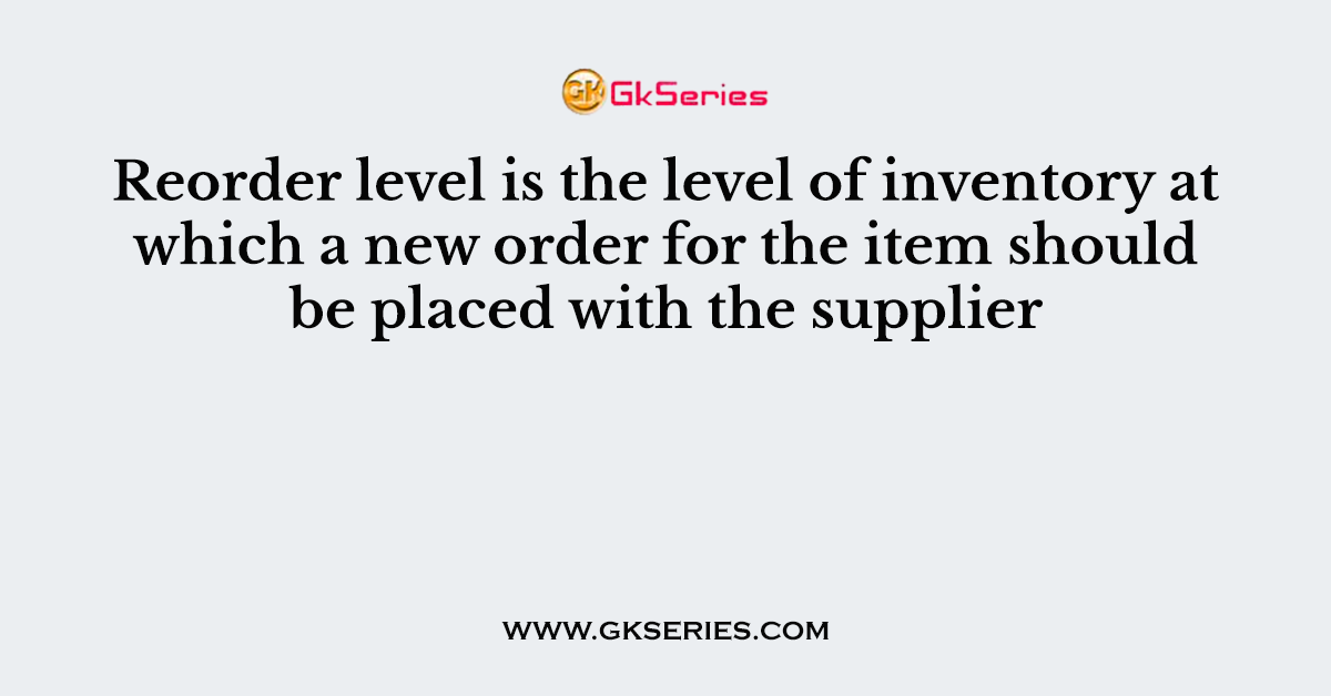 Reorder level is the level of inventory at which a new order for the item should be placed with the supplier