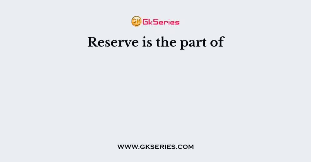 Reserve is the part of