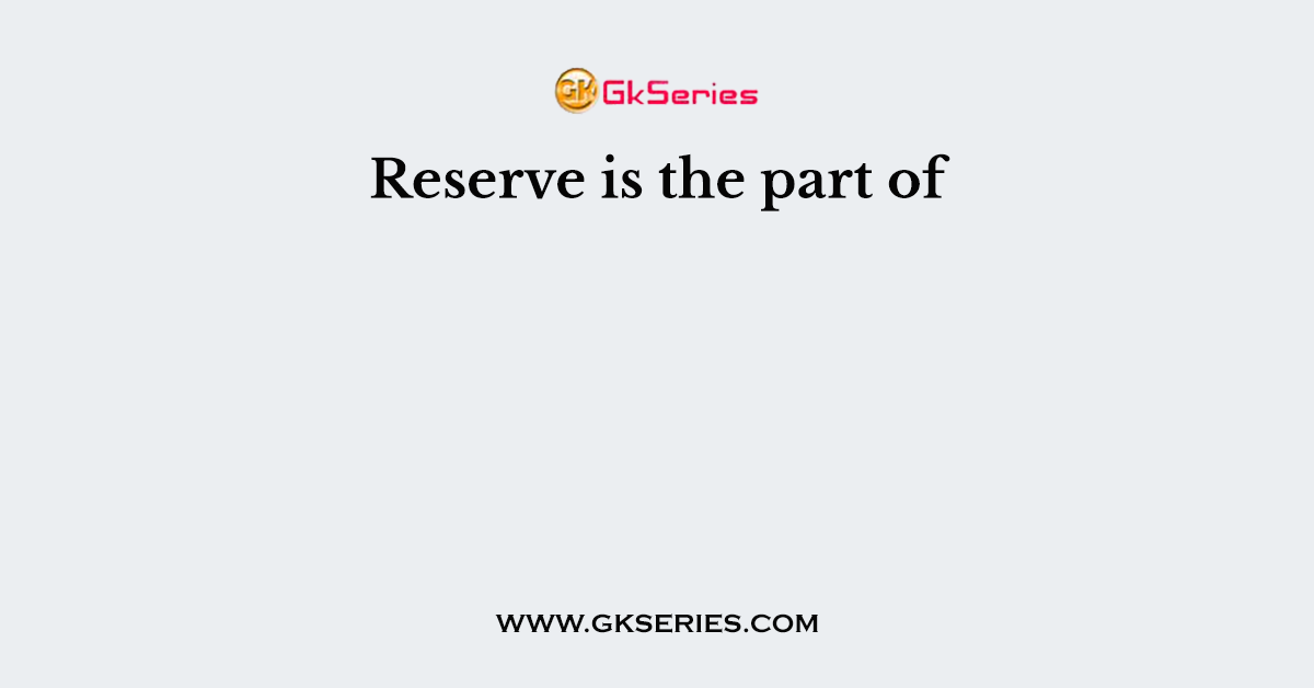 Reserve is the part of