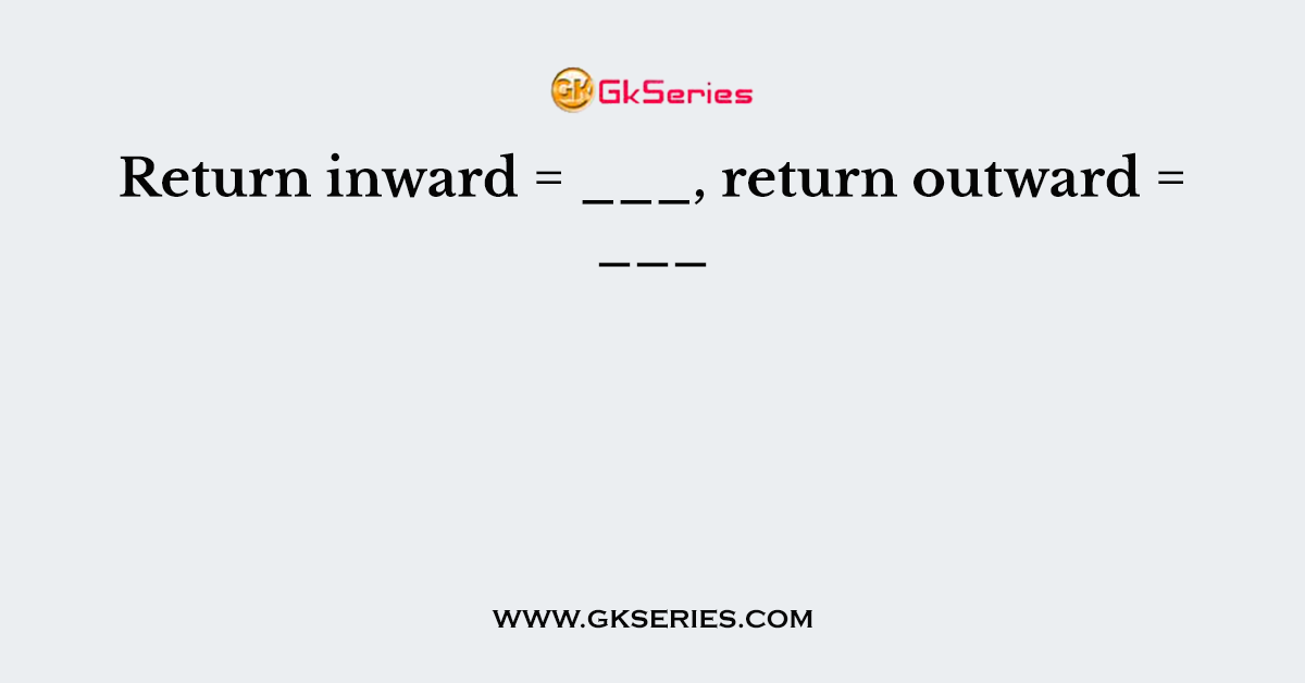 Return inward = ___, return outward = ___
