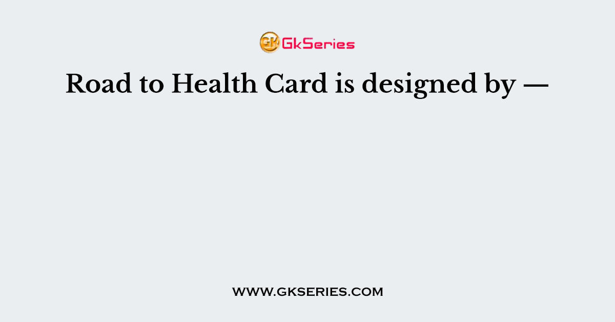Road to Health Card is designed by —