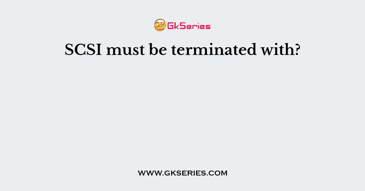 SCSI must be terminated with?