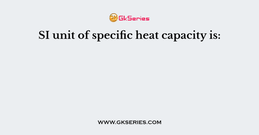 What Is The Unit Of Specific Heat Capacity Expressed In Si Base Units