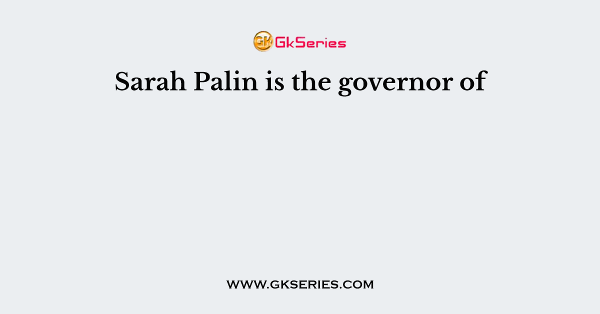 Sarah Palin is the governor of
