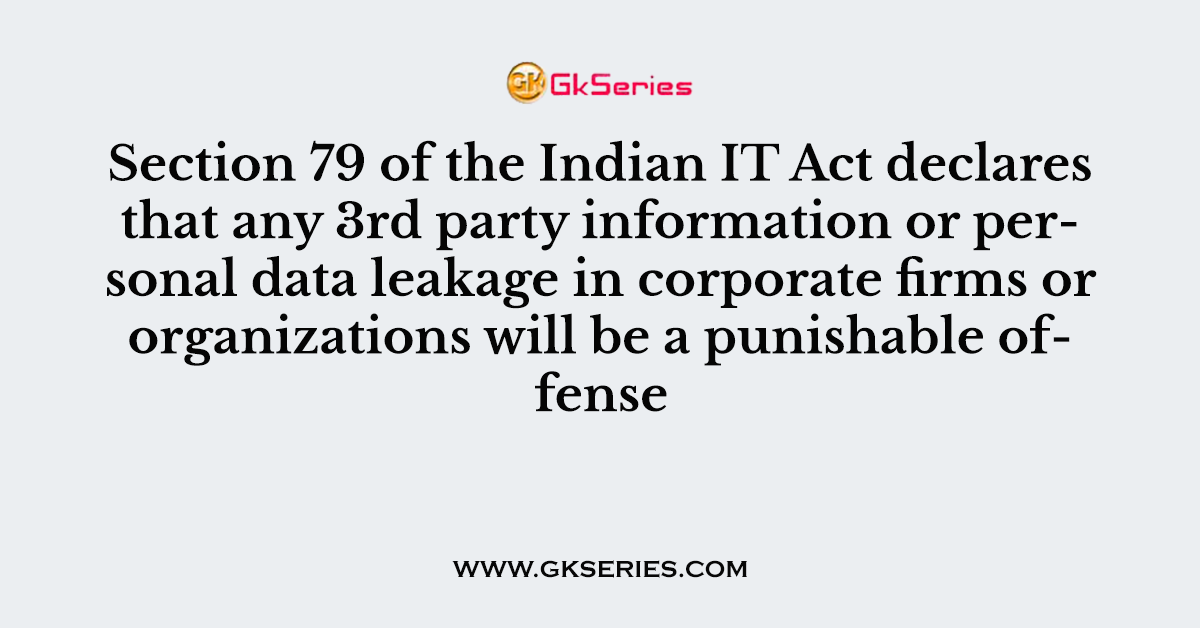 Section 79 of the Indian IT Act declares that any 3rd party information or personal data leakage in corporate firms or organizations will be a punishable offense