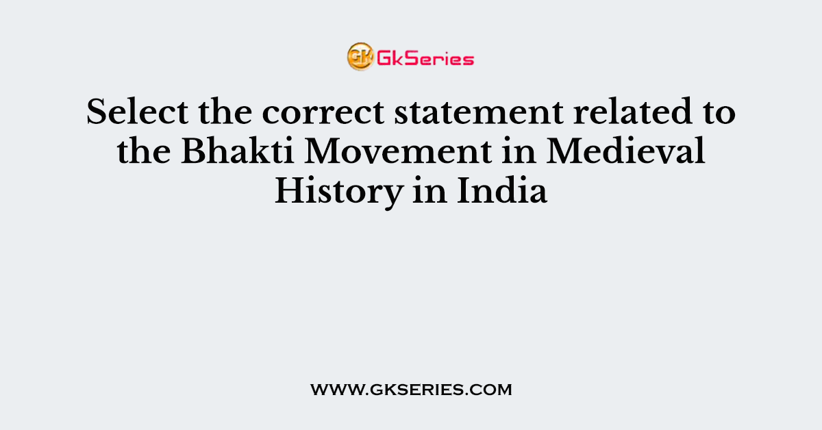 Select the correct statement related to the Bhakti Movement in Medieval History in India