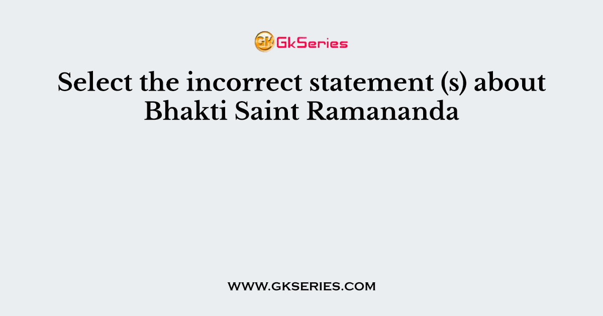 Select the incorrect statement (s) about Bhakti Saint Ramananda