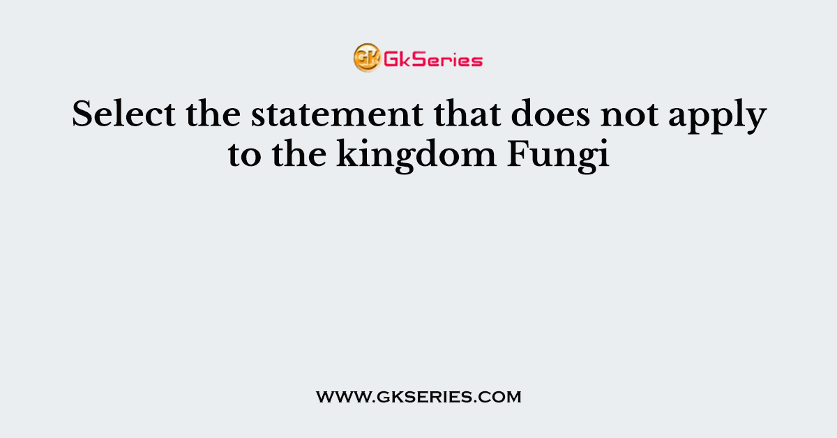 Select the statement that does not apply to the kingdom Fungi